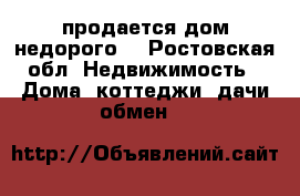 продается дом недорого. - Ростовская обл. Недвижимость » Дома, коттеджи, дачи обмен   